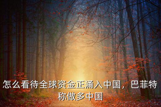 怎么看待全球資金正涌入中國(guó)，巴菲特稱做多中國(guó)