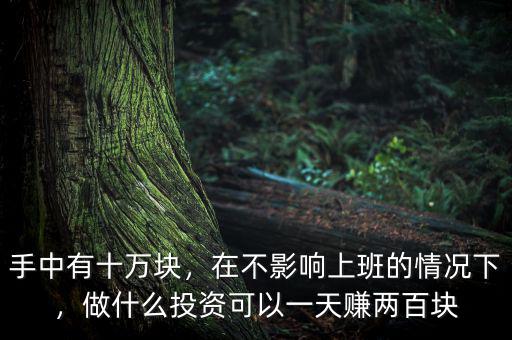 手中有十萬塊，在不影響上班的情況下，做什么投資可以一天賺兩百塊