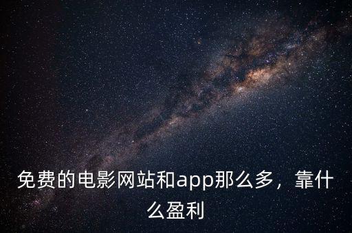 免費(fèi)的電影網(wǎng)站和app那么多，靠什么盈利