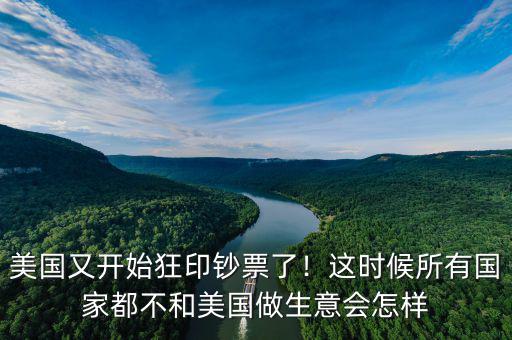 美國又開始狂印鈔票了！這時候所有國家都不和美國做生意會怎樣