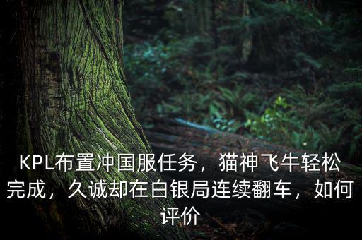 KPL布置沖國(guó)服任務(wù)，貓神飛牛輕松完成，久誠(chéng)卻在白銀局連續(xù)翻車(chē)，如何評(píng)價(jià)