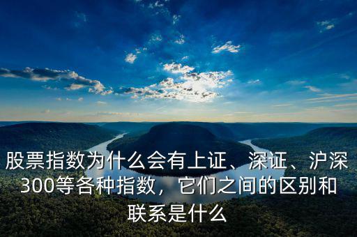 股票指數(shù)為什么會(huì)有上證、深證、滬深300等各種指數(shù)，它們之間的區(qū)別和聯(lián)系是什么