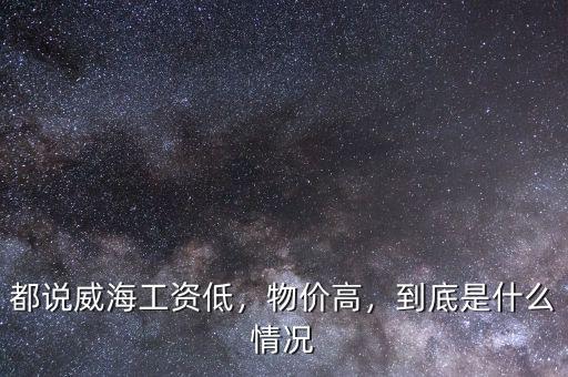 都說威海工資低，物價高，到底是什么情況