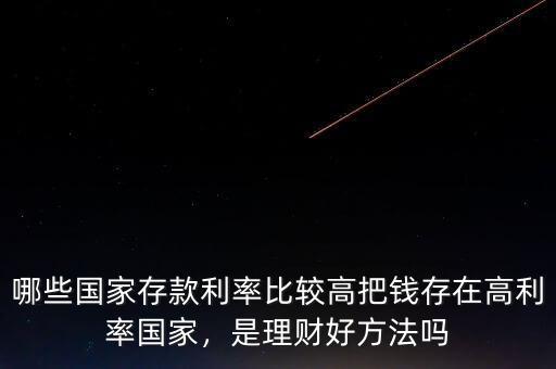 哪些國家存款利率比較高把錢存在高利率國家，是理財好方法嗎