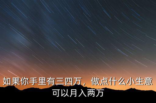 如果你手里有三四萬，做點什么小生意可以月入兩萬