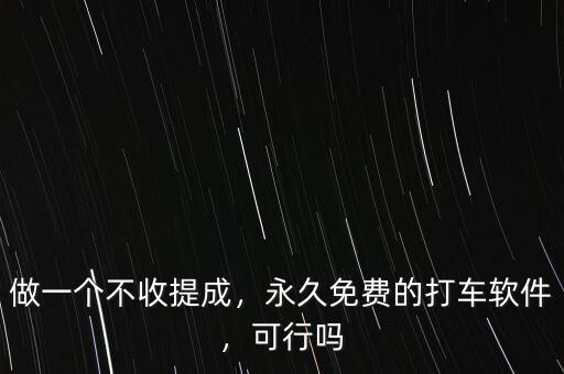 做一個(gè)不收提成，永久免費(fèi)的打車軟件，可行嗎