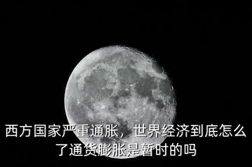 西方國(guó)家嚴(yán)重通脹，世界經(jīng)濟(jì)到底怎么了通貨膨脹是暫時(shí)的嗎
