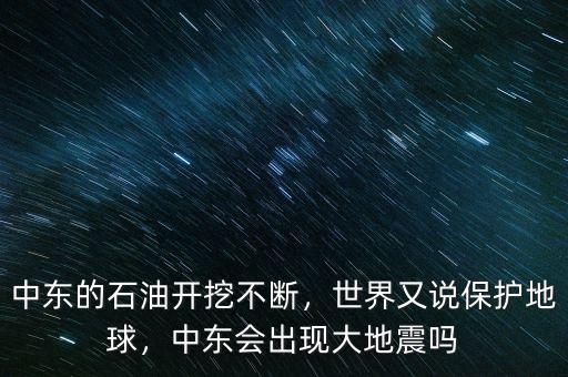 中東的石油開(kāi)挖不斷，世界又說(shuō)保護(hù)地球，中東會(huì)出現(xiàn)大地震嗎
