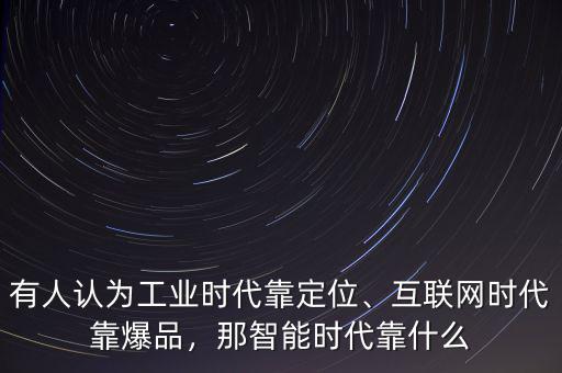 有人認(rèn)為工業(yè)時(shí)代靠定位、互聯(lián)網(wǎng)時(shí)代靠爆品，那智能時(shí)代靠什么