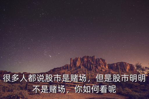 很多人都說股市是賭場(chǎng)，但是股市明明不是賭場(chǎng)，你如何看呢
