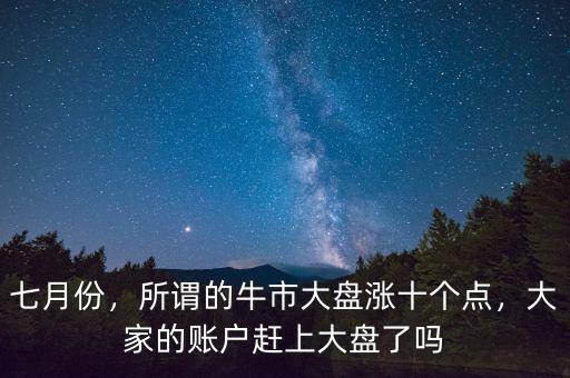 七月份，所謂的牛市大盤漲十個點，大家的賬戶趕上大盤了嗎