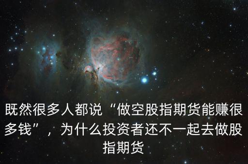 既然很多人都說“做空股指期貨能賺很多錢”，為什么投資者還不一起去做股指期貨