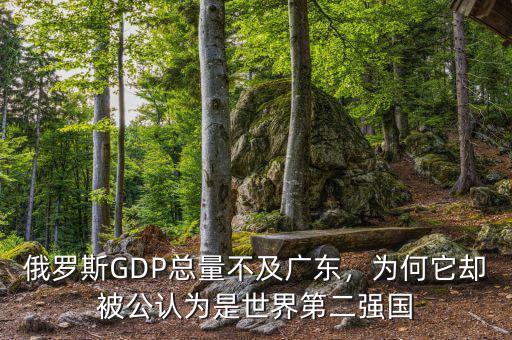 俄羅斯GDP總量不及廣東，為何它卻被公認(rèn)為是世界第二強(qiáng)國(guó)
