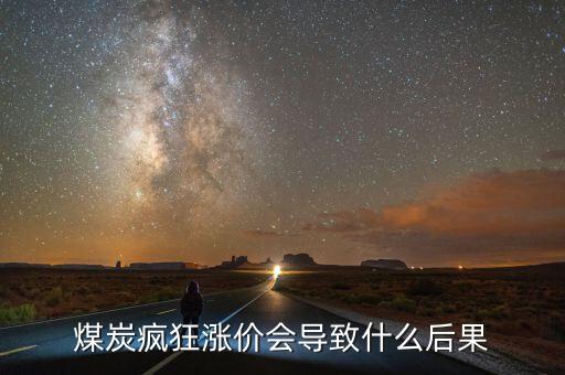 煤炭上浮是什么意思,煤炭瘋狂漲價(jià)會導(dǎo)致什么后果