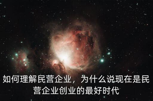 如何理解民營企業(yè)，為什么說現(xiàn)在是民營企業(yè)創(chuàng)業(yè)的最好時(shí)代