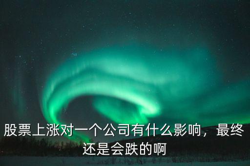 股票上漲對一個公司有什么影響，最終還是會跌的啊