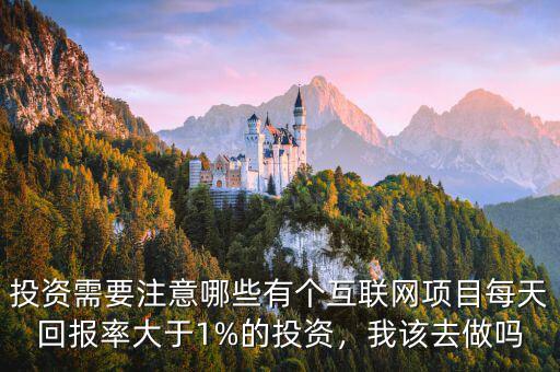 投資需要注意哪些有個互聯(lián)網項目每天回報率大于1%的投資，我該去做嗎