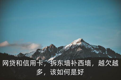 網(wǎng)貸和信用卡，拆東墻補(bǔ)西墻，越欠越多，該如何是好
