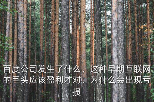 百度公司發(fā)生了什么，這種早期互聯(lián)網(wǎng)的巨頭應該盈利才對，為什么會出現(xiàn)虧損