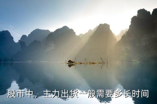 股市中，主力出貨一般需要多長(zhǎng)時(shí)間