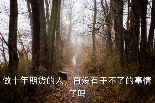 做十年期貨的人，再?zèng)]有干不了的事情了嗎