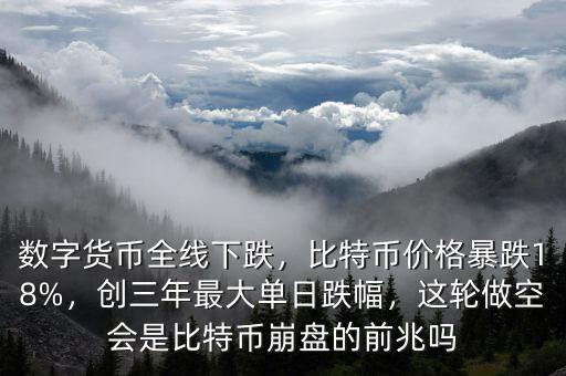 數(shù)字貨幣全線下跌，比特幣價(jià)格暴跌18%，創(chuàng)三年最大單日跌幅，這輪做空會(huì)是比特幣崩盤的前兆嗎