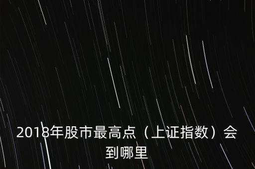 2018年股市最高點(diǎn)（上證指數(shù)）會到哪里