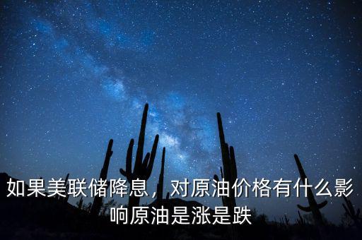如果美聯(lián)儲降息，對原油價格有什么影響原油是漲是跌