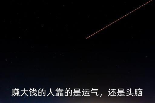 賺大錢的人靠的是運(yùn)氣，還是頭腦