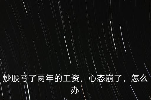 炒股虧了兩年的工資，心態(tài)崩了，怎么辦