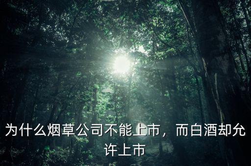 為什么煙草公司不能上市，而白酒卻允許上市