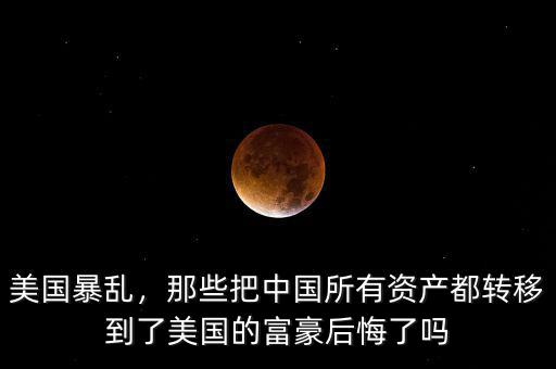 美國(guó)暴亂，那些把中國(guó)所有資產(chǎn)都轉(zhuǎn)移到了美國(guó)的富豪后悔了嗎