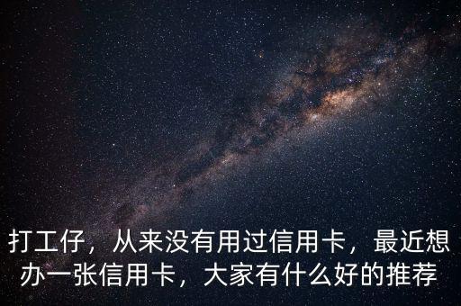 打工仔，從來沒有用過信用卡，最近想辦一張信用卡，大家有什么好的推薦