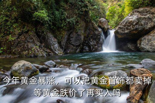 今年黃金暴漲，可以把黃金首飾都賣掉等黃金跌價了再買入嗎