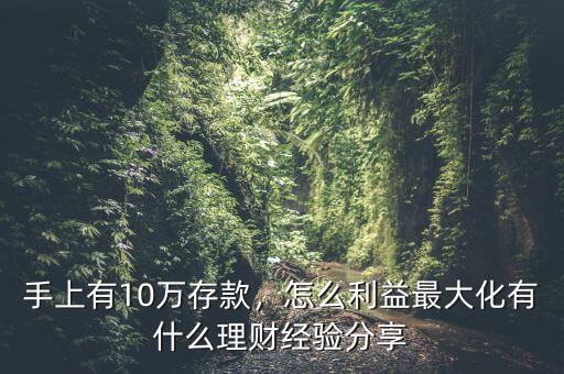手上有10萬存款，怎么利益最大化有什么理財經(jīng)驗分享