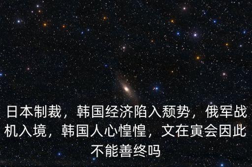 日本制裁，韓國經濟陷入頹勢，俄軍戰(zhàn)機入境，韓國人心惶惶，文在寅會因此不能善終嗎