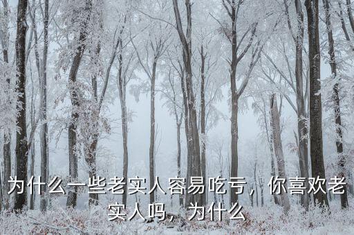 為什么一些老實(shí)人容易吃虧，你喜歡老實(shí)人嗎，為什么