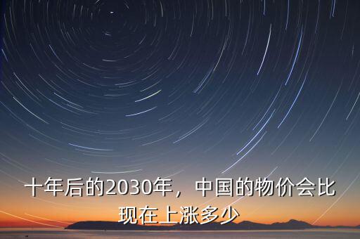 十年后的2030年，中國的物價會比現(xiàn)在上漲多少