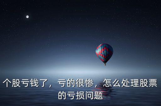 個股虧錢了，虧的很慘，怎么處理股票的虧損問題