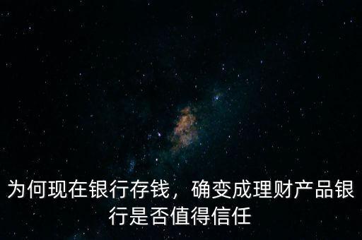 為何現(xiàn)在銀行存錢，確變成理財產(chǎn)品銀行是否值得信任