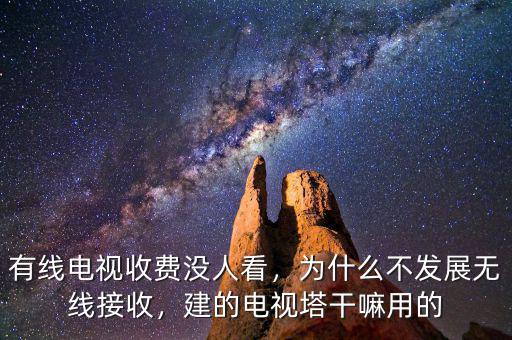 有線電視收費(fèi)沒人看，為什么不發(fā)展無線接收，建的電視塔干嘛用的