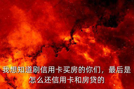 我想知道刷信用卡買房的你們，最后是怎么還信用卡和房貸的
