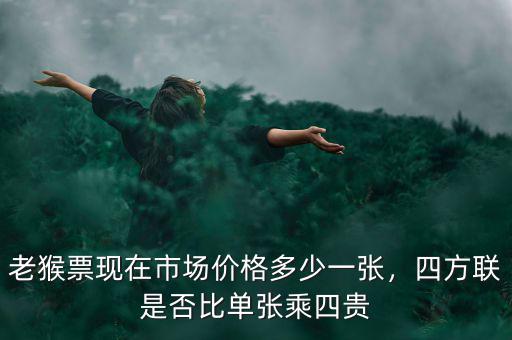 老猴票現(xiàn)在市場價格多少一張，四方聯(lián)是否比單張乘四貴