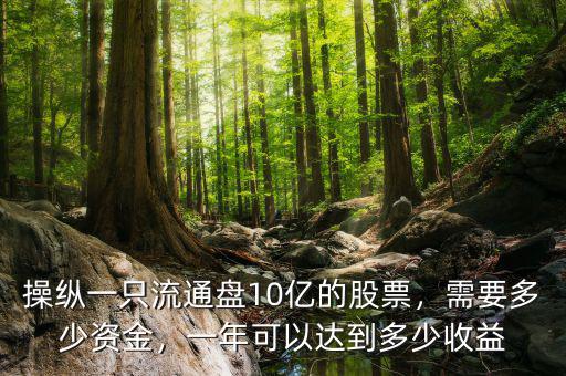 操縱一只流通盤10億的股票，需要多少資金，一年可以達到多少收益