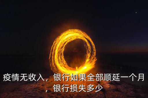 疫情無收入，銀行如果全部順延一個(gè)月，銀行損失多少