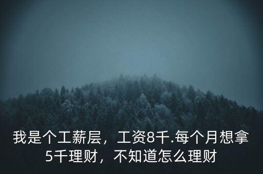 我是個工薪層，工資8千.每個月想拿5千理財，不知道怎么理財