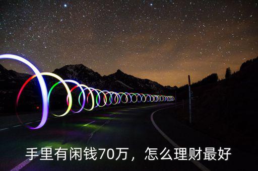 手里有閑錢70萬，怎么理財最好