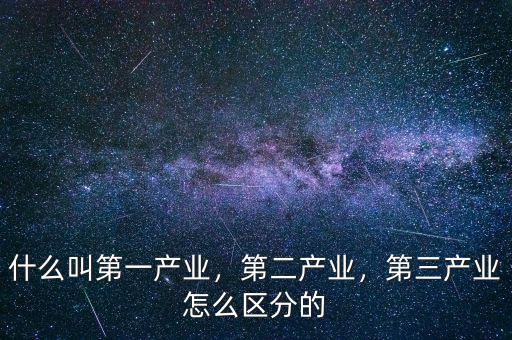 什么叫第一產(chǎn)業(yè)，第二產(chǎn)業(yè)，第三產(chǎn)業(yè)怎么區(qū)分的