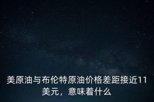 美原油與布倫特原油價(jià)格差距接近11美元，意味著什么