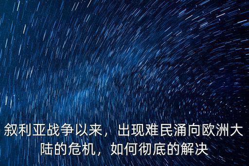 敘利亞戰(zhàn)爭以來，出現(xiàn)難民涌向歐洲大陸的危機，如何徹底的解決